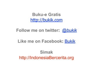 Buku-e Gratis
      http://bukik.com

Follow me on twitter: @bukik

Like me on Facebook: Bukik

             Simak
 http://IndonesiaBercerita.org
 