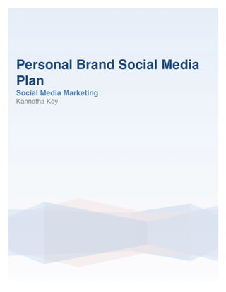 Personal Brand Social Media
Plan
Social Media Marketing
Kannetha Koy
	
  
	
   	
  
 