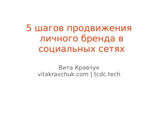 5 шагов продвижения
личного бренда в
социальных сетях
Вита Кравчук
vitakravchuk.com | tcdc.tech
 