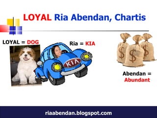 Ria =  KIA Abendan =  Abundant LOYAL   Ria Abendan, Chartis LOYAL =  DOG 