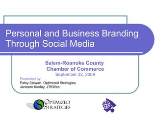 Personal and Business Branding Through Social Media Salem-Roanoke County  Chamber of Commerce September 22, 2009 Presented by: Patsy Stewart, Optimized Strategies Janeson Keeley, JTKWeb 