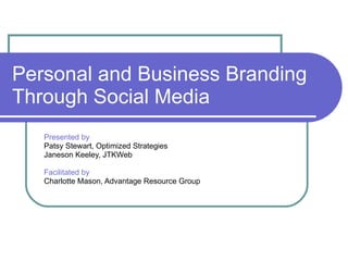 Personal and Business Branding Through Social Media Presented by Patsy Stewart, Optimized Strategies Janeson Keeley, JTKWeb Facilitated by   Charlotte Mason, Advantage Resource Group 