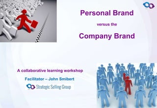 © Copyright John Smibert 2014
Personal Brand
versus the
Company Brand
Facilitator – John Smibert
A collaborative learning workshop
 