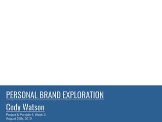 PERSONAL BRAND EXPLORATION
Cody Watson
Project & Portfolio I: Week 3
August 25th, 2019
 