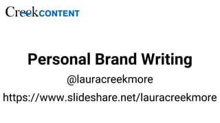 Personal Brand Writing
@lauracreekmore
https://www.slideshare.net/lauracreekmore
 