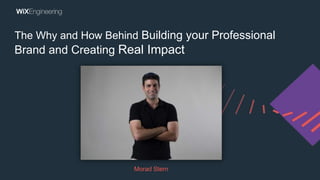 The Why and How Behind Building your Professional
Brand and Creating Real Impact
Morad Stern
 