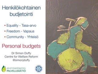 Henkilökohtainen  
budjetointi
• Equality - Tasa-arvo
• Freedom - Vapaus
• Community - Yhteisö
Dr Simon Duﬀy

Centre for Welfare Reform

@simonjduﬀy
Personal budgets
 