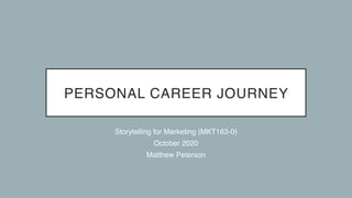 PERSONAL CAREER JOURNEY
Storytelling for Marketing (MKT163-0
)

October 202
0

Matthew Peterson
 