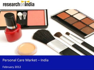 Personal Care Market – India 
Personal Care Market India
February 2012
 