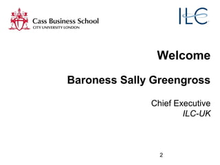 2
Welcome
Baroness Sally Greengross
Chief Executive
ILC-UK
 