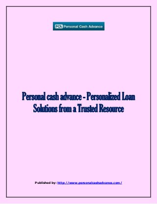 Personalcashadvance-Personalized Loan
SolutionsfromaTrustedResource
Published by: http://www.personalcashadvance.com/
 