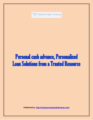 Personal cash advance, Personalized
Loan Solutions from a Trusted Resource
Published by: http://www.personalcashadvance.com/
 