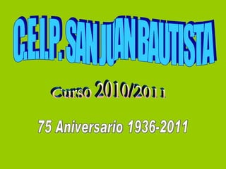 C.E.I.P. SAN JUAN BAUTISTA Curso 2010/2011 75 Aniversario 1936-2011 