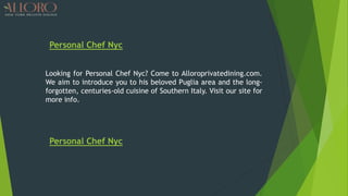 Personal Chef Nyc
Looking for Personal Chef Nyc? Come to Alloroprivatedining.com.
We aim to introduce you to his beloved Puglia area and the long-
forgotten, centuries-old cuisine of Southern Italy. Visit our site for
more info.
Personal Chef Nyc
 