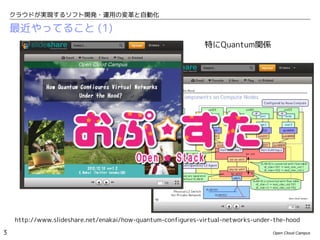 クラウドが実現するソフト開発・運用の変革と自動化

    最近やってること (1)
                                                             特にQuantum関係




    http://www.slideshare.net/enakai/how-quantum-configures-virtual-networks-under-the-hood

3                                                                                 Open Cloud Campus
 