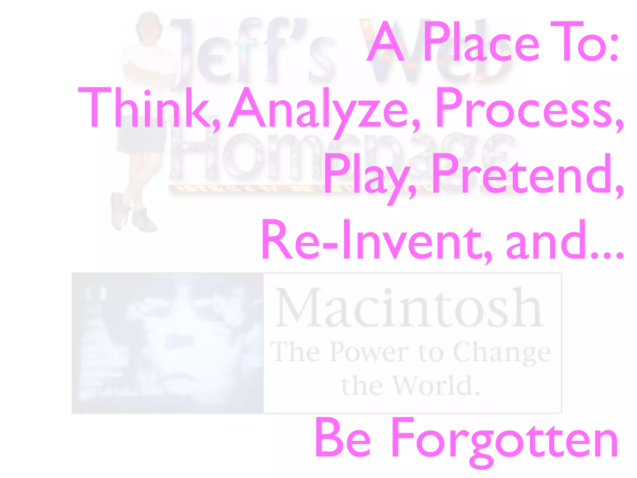 A Place To:
Think,Analyze, Process,
Play, Pretend,
Re-Invent, and...
Be Forgotten
 