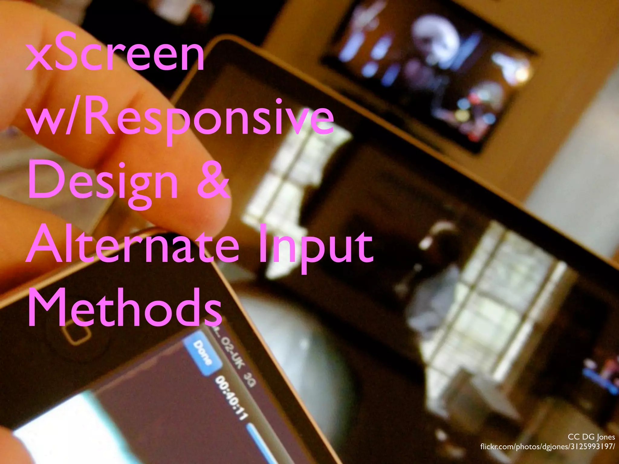 CC DG Jones
ﬂickr.com/photos/dgjones/3125993197/
xScreen
w/Responsive
Design &
Alternate Input
Methods
 