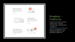 Dropbox -
Features
Dropbox provides tools and
platforms for content
management, collaboration,
security, etc.
Additional uses per Lifehacker
Apps are available for iOS,
Android, Kindle Fire, and
Blackberry platforms.
 