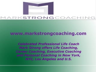 www.markstrongcoaching.com
Celebrated Professional Life Coach
Mark Strong offers Life Coaching,
Career Coaching, Executive Coaching
and Personal Coaching in New York,
NYC, Los Angeles and U.S.
 