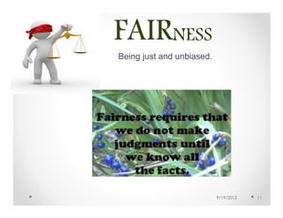 FAIRNESS
B   Being just and unbiased.




                               9/19/2012   11
 