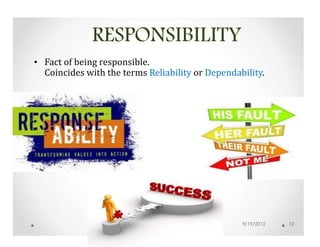 RESPONSIBILITY
• Fact of being responsible.
  Coincides with the terms Reliability or Dependability.




                                                  9/19/2012   12
 