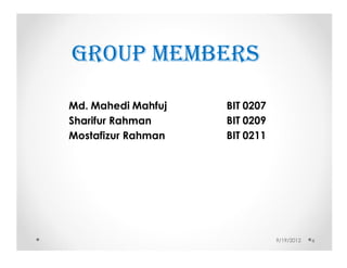 GROUP MEMBERS

Md. Mahedi Mahfuj   BIT 0207
Sharifur Rahman     BIT 0209
Mostafizur Rahman   BIT 0211




                               9/19/2012   4
 