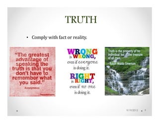 TRUTH
• Comply with fact or reality.




                                 9/19/2012   9
 