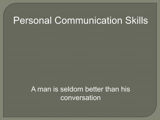 Personal Communication Skills




   A man is seldom better than his
            conversation
 