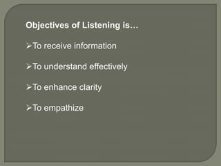 Objectives of Listening is…

To receive information

To understand effectively

To enhance clarity

To empathize
 