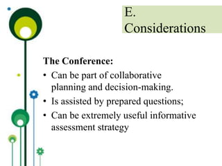 The Conference:
• Can be part of collaborative
planning and decision-making.
• Is assisted by prepared questions;
• Can be extremely useful informative
assessment strategy
E.
Considerations
 