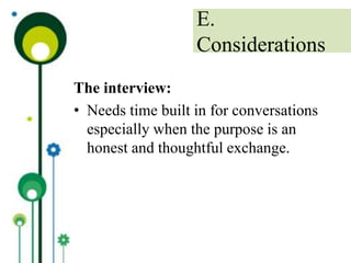 The interview:
• Needs time built in for conversations
especially when the purpose is an
honest and thoughtful exchange.
E.
Considerations
 
