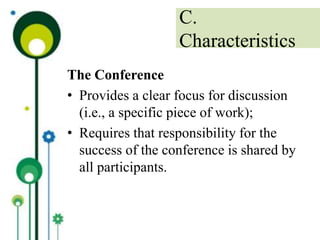 The Conference
• Provides a clear focus for discussion
(i.e., a specific piece of work);
• Requires that responsibility for the
success of the conference is shared by
all participants.
C.
Characteristics
 