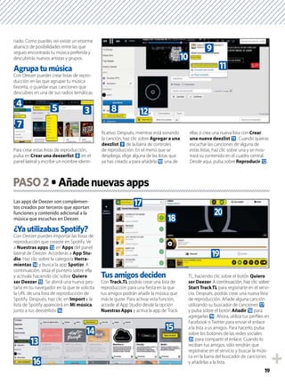 19
nado. Como puedes ver existe un enorme
abanico de posibilidades entre las que
seguro encontrarás tu música preferida y
descubrirás nuevos artistas y grupos.
Con Deezer puedes crear listas de repro-
ducción en las que agrupar tu música
favorita, o guardar esas canciones que
descubres en una de sus radios temáticas.
Para crear estas listas de reproducción,
pulsa en Crear una deezerlist 8 en el
panel lateral y escribe un nombre identi-
ﬁcativo. Después, mientras está sonando
la canción, haz clic sobre Agregar a una
deezlist 9 de la barra de controles
de reproducción. En el menú que se
despliega, elige alguna de las listas que
ya has creado a para añadirla a una de
ellas o crea una nueva lista con Crear
una nueva deezlist b. Cuando quieras
escuchar las canciones de alguna de
estas listas, haz clic sobre una y se mos-
trará su contenido en el cuadro central.
Desde aquí, pulsa sobre Reproducir c.
Las apps de Deezer son complemen-
tos creados por terceros que aportan
funciones y contenido adicional a la
música que escuchas en Deezer.
Con Deezer puedes importar las listas de
reproducción que creaste en Spotify. Ve
a Nuestras apps d en Apps del panel
lateral de Deezer. Accederás a App Stu-
dio. Haz clic sobre la categoría Herra-
mientas e y busca la app Spotizr. A
continuación, sitúa el puntero sobre ella
y actívala haciendo clic sobre Quiero
ser Deezer f. Se abrirá una nueva pes-
taña en tu navegador en la que te solicita
la URL de una lista de reproducción de
Spotify. Después, haz clic en Import y la
lista de Spotify aparecerá en Mi música,
junto a tus deezerlists g.
Tus amigos deciden
Con Track.TL podrás crear una lista de
reproducción para una ﬁesta en la que
tus amigos podrán añadir la música que
más le guste. Para activar esta función,
accede al App Studio desde la opción
Nuestras Apps y activa la app de Track.
TL, haciendo clic sobre el botón Quiero
ser Deezer. A continuación, haz clic sobre
Start Track.TL para registrarte en el servi-
cio. Después, podrás crear una nueva lista
de reproducción. Añade alguna canción
utilizando su buscador de canciones h
y pulsa sobre el botón Añadir i para
agregarlas j. Ahora, utiliza tus perﬁles en
Facebook o Twitter para enviar el enlace
a la lista a us amigos. Para hacerlo, pulsa
sobre los botones de las redes sociales
k para compartir el enlace. Cuando lo
reciban tus amigos, sólo tendrán que
registrarse en el servicio y buscar la músi-
ca en la barra del buscador de canciones
y añadirlas a la lista.
PASO2
7
4 5 3 8 c
a
b
9
d
g
e f
h
i
k
j
 