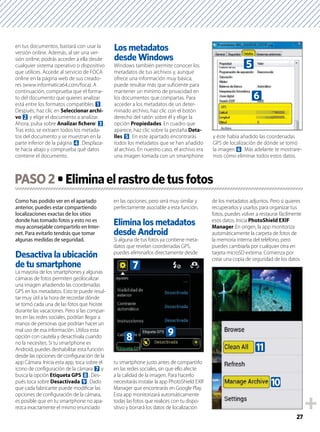 27
en tus documentos, bastará con usar la
versión online. Además, al ser una ver-
sión online, podrás acceder a ella desde
cualquier sistema operativo o dispositivo
que utilices. Accede al servicio de FOCA
online en la página web de sus creado-
res (www.informatica64.com/foca). A
continuación, comprueba que el forma-
to del documento que quieres analizar
está entre los formatos compatibles 1.
Después, haz clic en Seleccionar archi-
vo 2 y elige el documento a analizar.
Ahora, pulsa sobre Analizar ﬁchero! 3.
Tras esto, se extraen todos los metada-
tos del documento y se muestran en la
parte inferior de la página 4. Desplaza-
te hacia abajo y comprueba qué datos
contiene el documento.
Los metadatos
desde Windows
Windows también permite conocer los
metadatos de tus archivos y, aunque
ofrece una información muy básica,
puede resultar más que suﬁciente para
mantener un mínimo de privacidad en
los documentos que compartas. Para
acceder a los metadatos de un deter-
minado archivo, haz clic con el botón
derecho del ratón sobre él y elige la
opción Propiedades. En cuadro que
aparece, haz clic sobre la pestaña Deta-
lles 5. En este apartado encontrarás
todos los metadatos que se han añadido
al archivo. En nuestro caso, el archivo era
una imagen tomada con un smartphone
y éste había añadido las coordenadas
GPS de localización de dónde se tomó
la imagen 6. Más adelante te mostrare-
mos cómo eliminar todos estos datos.
Como has podido ver en el apartado
anterior, puedes estar compartiendo
localizaciones exactas de los sitios
donde has tomado fotos y esto no es
muy aconsejable compartirlo en Inter-
net. Para evitarlo tendrás que tomar
algunas medidas de seguridad.
de tu smartphone
La mayoría de los smartphones y algunas
cámaras de fotos permiten geolocalizar
una imagen añadiendo las coordenadas
GPS en los metadatos. Esto te puede resul-
tar muy útil a la hora de recordar dónde
se tomó cada una de las fotos que hiciste
durante las vacaciones. Pero si las compar-
tes en las redes sociales, podrían llegar a
manos de personas que podrían hacer un
mal uso de esa información. Utiliza esta
opción con cautela y desactívala cuando
no la necesites. Si tu smartphone es
Android, puedes deshabilitar esta función
desde las opciones de conﬁguración de la
app Cámara. Inicia esta app, toca sobre el
icono de conﬁguración de la cámara 7 y
busca la opción Etiqueta GPS 8. Des-
pués toca sobre Desactivada 9. Dado
que cada fabricante puede modiﬁcar las
opciones de conﬁguración de la cámara,
es posible que en tu smartphone no apa-
rezca exactamente el mismo enunciado
en las opciones, pero será muy similar y
perfectamente asociable a esta función.
Elimina los metadatos
desde Android
Si alguna de tus fotos ya contiene meta-
datos que revelan coordenadas GPS,
puedes eliminarlos directamente desde
tu smartphone justo antes de compartirlo
en las redes sociales, sin que ello afecte
a la calidad de la imagen. Para hacerlo
necesitarás instalar la app PhotoShield EXIF
Manager que encontrarás en Google Play.
Esta app monitorizará automáticamente
todas las fotos que realices con tu dispo-
sitivo y borrará los datos de localización
de los metadatos adjuntos. Pero si quieres
recuperarlos y usarlos para organizar tus
fotos, puedes volver a restaurar fácilmente
esos datos. Inicia PhotoShield EXIF
Manager. En origen, la app monitoriza
automáticamente la carpeta de fotos de
la memoria interna del teléfono, pero
puedes cambiarla por cualquier otra en
tarjeta microSD externa. Comienza por
crear una copia de seguridad de los datos
PASO2
6
5
7
8 9
b
a
 