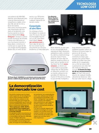 TECNOLOGÍA
LOW COST
una potencia de 60W RMS.
Además, tiene Bluetooth para
conectar directamente el
smarpthone o tablet, entra-
das USB, Jack de 3,5 mm y
lector de tarjetas.
Pero como una de las partes
más importantes del ocio
diario es la televisión, una
buenas opción es el pro-
yector BenQ GP20 (shop.
beng.eu/). Aunque su precio
puede asustarnos de entrada,
cuesta unos 400 euros, es
una muy buena inversión a
largo plazo, si tenemos en
cuenta que es capaz de dar
una imagen de 40 pulgadas
desde solo un metro de dis-
tancia y sus 700 lúmen
es son suﬁcientes para
cualquier habitación de
tamaño medio.
Conectado
al aire libre
Sin embargo, el ocio
tecnológico no acaba en
casa. Por eso es más que
recomendable hacerse
con un SPC Sport Blue-
tooth Watch (www.
spc-universe.com) y
hacer algo de ejercicio.
No nos costará mucho.
Únicamente por 50 euros
tendremos un reloj ideal para
hacer deporte, ya que cuen-
ta con una pantalla táctil,
reproductor Mp3, bluetooth,
grabadora y radio, cronóme-
tro, alarma y batería de larga
duración, hasta 9 horas.
Después de hacer algo de
deporte, podemos pasar un
buen rato en familia con el
Sky Rover Tai Chi-X (www.
amazon), un drone con
cuatro hélices que puede
realizar ﬂips de 360 grados
en diferentes sentidos con
su mando a distancia con
pantalla LCD. Además, se
mueve en frecuencia 2.4 GHz,
lo que permite manejarlo a
larga distancia y que varios
jugadores puedan utilizar sus
drones en el mismo lugar. Su
precio es de 56 euros.
Y, si quieres captar este
momento, lo mejor para
hacerlo es la cámara Nikon
D3200. Esta réﬂex hace foto-
grafías de 24 megapíxeles,
con un ISO de hasta 6.400
o prestaciones de vídeo full
HD. Todo por 400 euros.
Y es que lo bueno ha deja-
do de ser necesariamente
caro, y el “lujo” está casi al
alcance de cualquier bolsillo,
salvando las distancias. Sólo
hay que saber buscar y elegir.
Los altavoces
Woxter Big Bass
110 cuentan con
dos satélites y un
subwoofer.
Mi Power Bank 10400MAH es una batería externa para smart-
phones o tablets de gran duración, que sólo cuesta 30 euros.
39
Uno de los motores que ha impul-
sado la aparición de tecnología low
cost es el de conseguir distribuir
estos productos a países en vías
de desarrollo para que tengan las
mismas posibilidades que el resto de
naciones del llamado primer mundo.
Este es el leitmotiv del proyecto
“One Laptop per child” (OLPC),
que propone esta medida para
obtener una mejor educación en
el mundo infantil.
Un ejemplo de ello lo encontramos en
Costa Rica, donde ya se ha empezado
a comercializar este tipo de ordenado-
res por 75 dólares (66 euros).
Asimismo, esta iniciativa también se
ha extendido a la tecnología sani-
taria, en la que en la actualidad exis-
ten productos tan sorprendentes
como unas sábanas que facilitan
la cicatrización de heridas, unas
tiritas “inteligentes” que ayudan
a una curación más rápida o
unos pulsómetros, que registran
el ritmo cardíaco y los niveles
de azúcar del paciente desde el
propio coche.
Y es que no puede negarse que
el futuro tecnológico en estos
campos y en muchos otros aún
está por escribir una nueva for-
ma de entender el mundo, pero
seguro que será low cost y
más respetuoso.
La democratización
del mercado low cost
q p j y q y g
39
an sorprendentes
nas que facilitan
de heridas, unas
tes” que ayudan
más rápida o
os, que registran
o y los niveles
ciente desde el
de negarse que
ógico en estos
chos otros aún
una nueva for-
el mundo, pero
low cost y
t
 