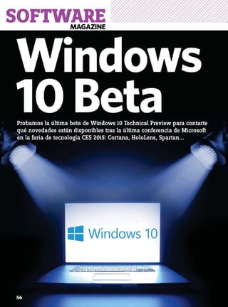 MAGAZINE
SOFTWARE
56
Windows
10BetaProbamos la última beta de Windows 10 Technical Preview para contarte
qué novedades están disponibles tras la última conferencia de Microsoft
en la feria de tecnología CES 2015: Cortana, HoloLens, Spartan...
 