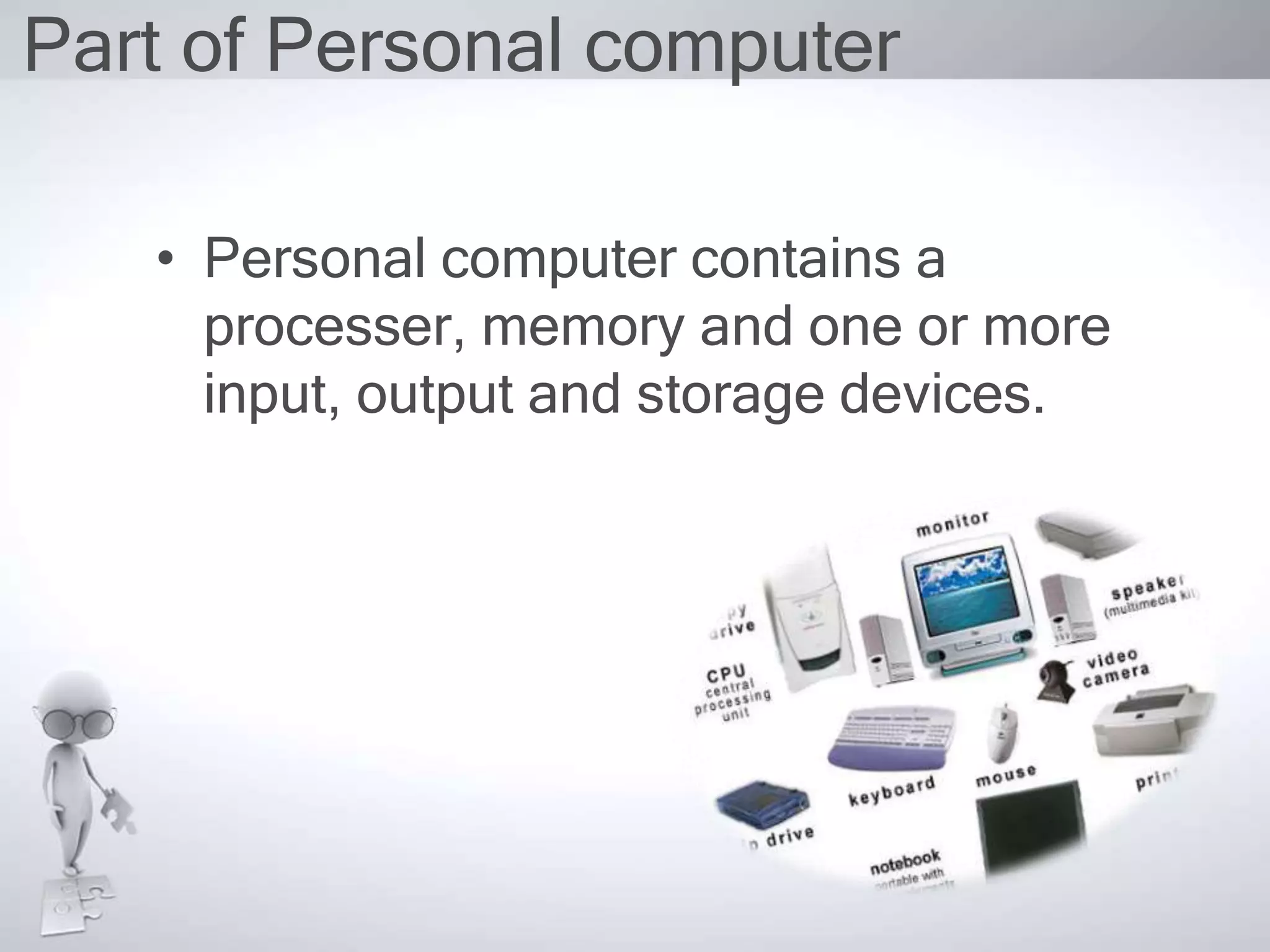 Part of Personal computer
• Personal computer contains a
processer, memory and one or more
input, output and storage devices.
 
