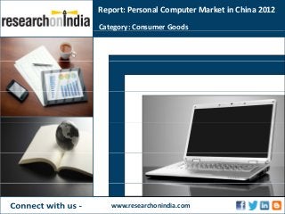 Report: Personal Computer Market in China 2012
Category: Consumer Goodsg y
www.researchonindia.com
 