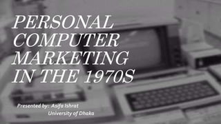 PERSONAL
COMPUTER
MARKETING
IN THE 1970S
Presented by: Asifa Ishrat
University of Dhaka
 