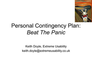 Personal Contingency Plan:
Beat The Panic
Keith Doyle, Extreme Usability
keith.doyle@extremeusability.co.uk
 