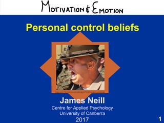 1
Motivation & Emotion
James Neill
Centre for Applied Psychology
University of Canberra
2017
Personal control beliefs
Image source: http://commons.wikimedia.org/wiki/File:Drill_sergeant_screams.jpg
 