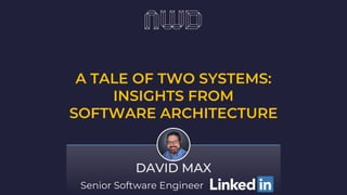 A TALE OF TWO SYSTEMS:
INSIGHTS FROM
SOFTWARE ARCHITECTURE
DAVID MAX
Senior Software Engineer
 