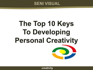 SENI VISUAL




 The Top 10 Keys
  To Developing
Personal Creativity


        creativity
 