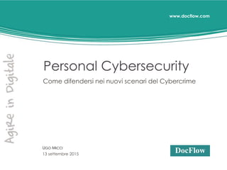www.docflow.com
Personal Cybersecurity
Come difendersi nei nuovi scenari del Cybercrime
UGO MICCI
13 settembre 2015
 