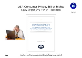 USA Consumer Privacy Bill of Rights
USA 消費者プライバシー権利章典
Gohsuke Takama
Ver0.83
http://www.whitehouse.gov/sites/default/ﬁles/privacy-ﬁnal.pdf
27
 