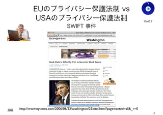 EUのプライバシー保護法制 vs
USAのプライバシー保護法制
SWIFT 事件
Gohsuke Takama
Ver0.8
http://www.nytimes.com/2006/06/23/washington/23intel.html?pagewanted=all&_r=0
17
 