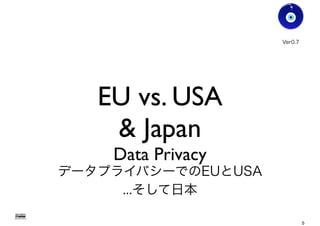 EU vs. USA
& Japan
Data Privacy
データプライバシーでのEUとUSA
...そして日本
Gohsuke Takama
Ver0.8
5
 