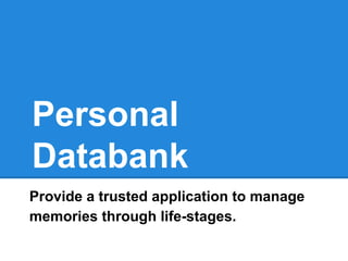 Personal
Databank
Provide a trusted application to manage
memories through life-stages.
 