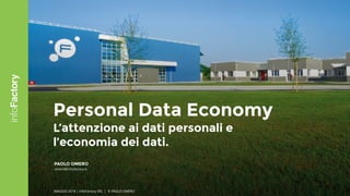 1
Personal Data Economy
L’attenzione ai dati personali e
l’economia dei dati.
PAOLO OMERO
omero@infofactory.it
MAGGIO 2018 | infoFactory SRL | © PAOLO OMERO
 
