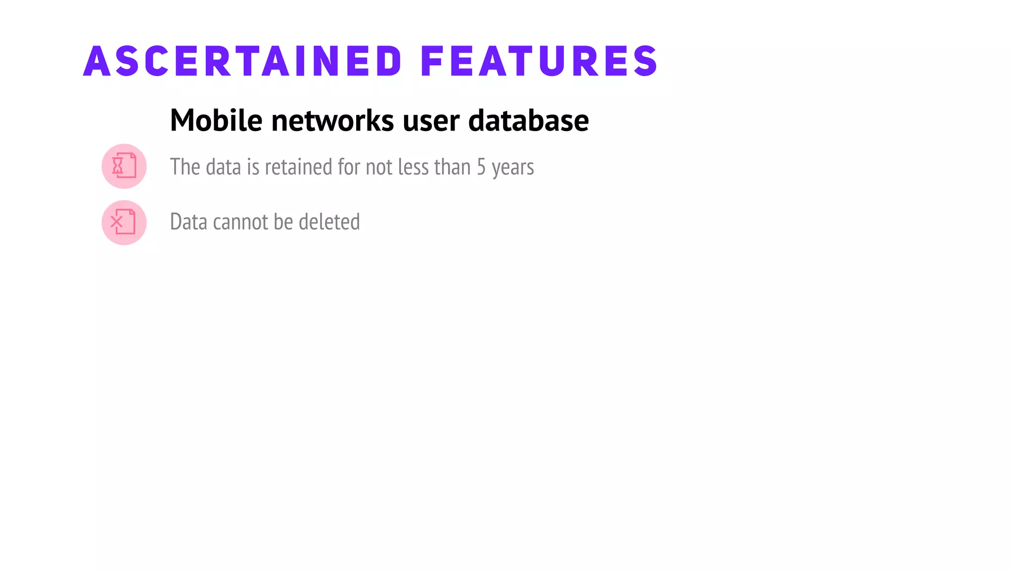 Mobile networks user database
ASCERTAINED FEATURES
The data is retained for not less than 5 years
Data cannot be deleted
 